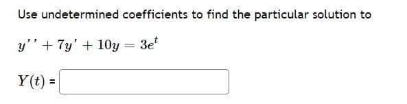 Use undetermined coefficients to find the particular solution to
y'' + 7y' + 10y = 3e'
Y(t) =
