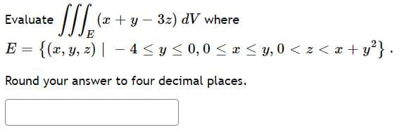 (a + y – 3z) dV where
Evaluate
E = {(x, y, z) | – 4 < y < 0,0 < a < y, 0 < z < æ + y'} ·
Round your answer to four decimal places.
