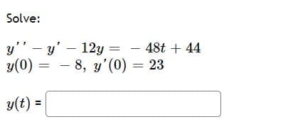 Solve:
y" - y' – 12y
- 48t + 44
y(0)
= - 8,
- 8, y'(0) = 23
y(t) =
