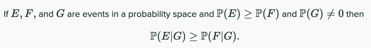 If E, F, and G are events in a probability space and P(E) > P(F) and P(G) 0 then
P(E|G) > P(F|G).
