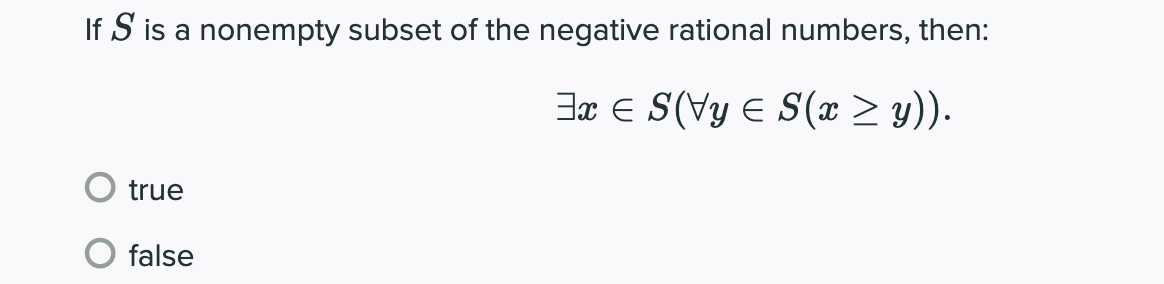 If S is a nonempty subset of the negative rational numbers, then:
Bx e S(Vy E S(x > y)).
true
O false
