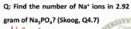 Q: Find the number of Nat ions in 2.92
gram of Na,PO,? (Skoog, Q4.7)
ERSITY
