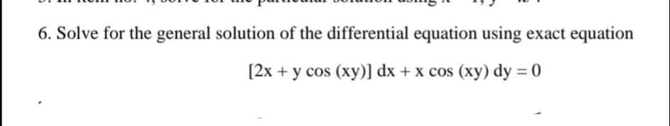6. Solve for the general solution of the differential equation using exact equation
[2x + y cos (xy)] dx + x cos (xy) dy = 0
