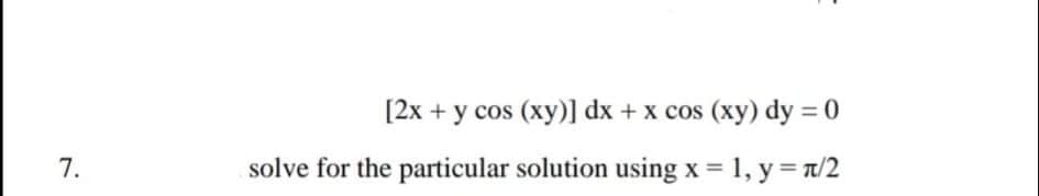[2x + y cos (xy)] dx + x cos (xy) dy = 0
7.
solve for the particular solution using x 1, y= a/2
