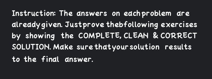 Instruction: The answers on edchproblem dre
already given. Justprove thebfollowing exercises
by showing the COMPLETE, CLEAN & CORRECT
SOLUTION. Make sure thatyour solution results
to the final answer.
