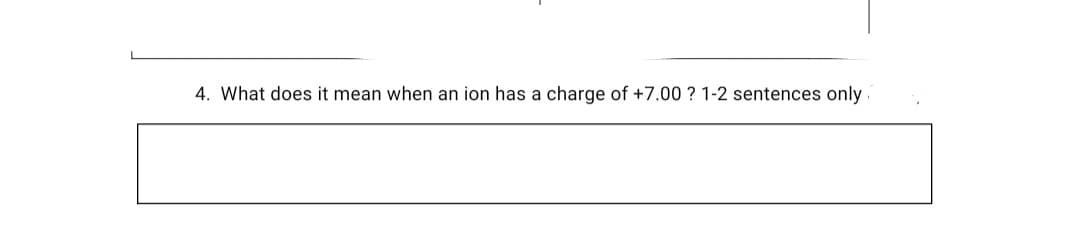 4. What does it mean when an ion has a charge of +7.00 ? 1-2 sentences only
