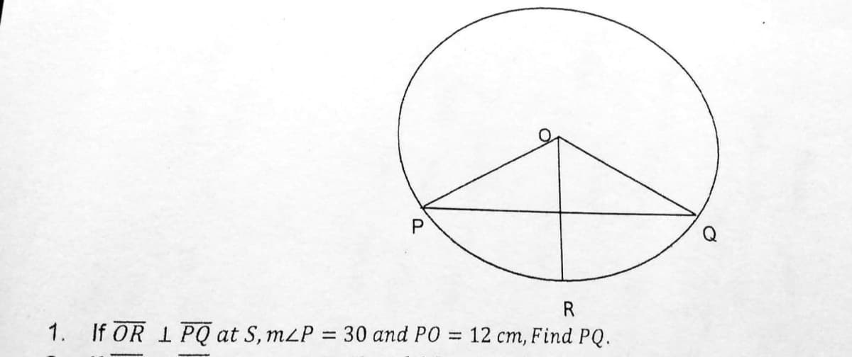 R
1. If OR 1 PQ at S, mLP = 30 and PO
12 cm, Find PQ.
%3D
P.
