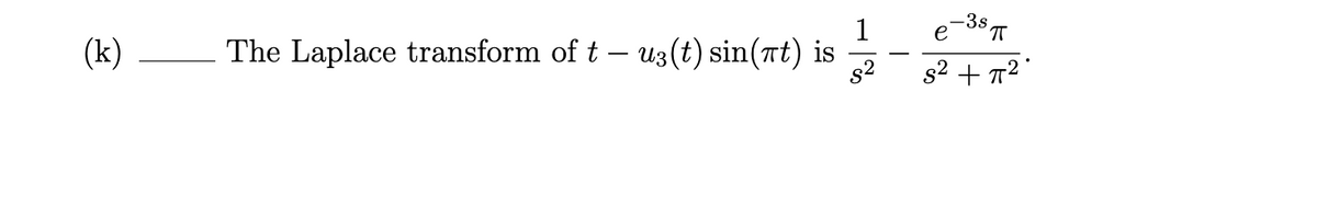 -3s
e
(k)
1
The Laplace transform of t – U3(t) sin(rt) is
s2
s2 + 72"
