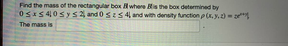 Find the mass of the rectangular box B where Blis the box determined by
0 < x< 4 0 < y< 2, and 0 < z < 4ļ and with density function p (x, y, z) = ze*+
The mass is
