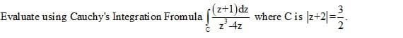 (z+1)dz
Evaluate using Cauchy's Integrati on Fromula
where C is
3
z*4z
