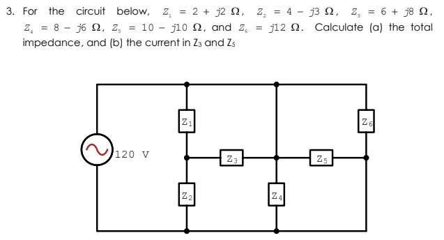 below, z, = 2 + j2 Q, z, = 4 - j3 N, z, = 6 + j8 N,
j12 Q. Calculate (a) the total
3. For the
circuit
z. = 8 - j6 2, z, = 10 – j10 N, and z,
impedance, and (b) the current in Z3 and Zs
120 v
Z3
Z5
Z4
