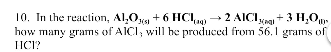 → 2 AICI3(ng) + 3 H,O),
+ 3 H,O»
+ 6 HClag)
how many grams of AICI, will be produced from 56.1 grams of
10. In the reaction, Al,O3(s)
HCl?
