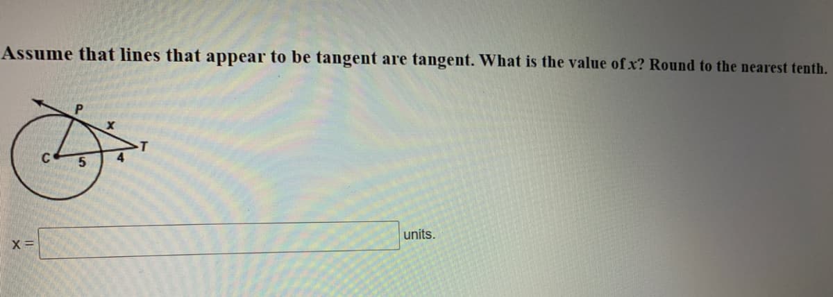 Assume that lines that appear to be tangent are tangent. What is the value of x? Round to the nearest tenth.
X =
units.
