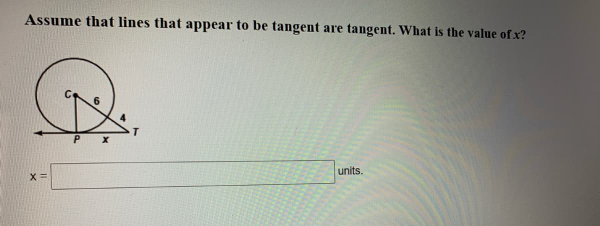 Assume that lines that appear to be tangent are tangent. What is the value of x?
units.
