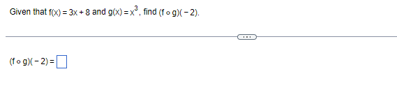 Given that f(x) = 3x + 8 and g(x)= x³, find (fog)(-2).
(fog)(-2)=