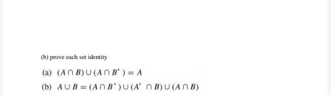 (b) prove each set identity
(a) (AN B)U (AN B' ) = A
(b) AUB = (ANB' )U (A' N B) U (AN B)
