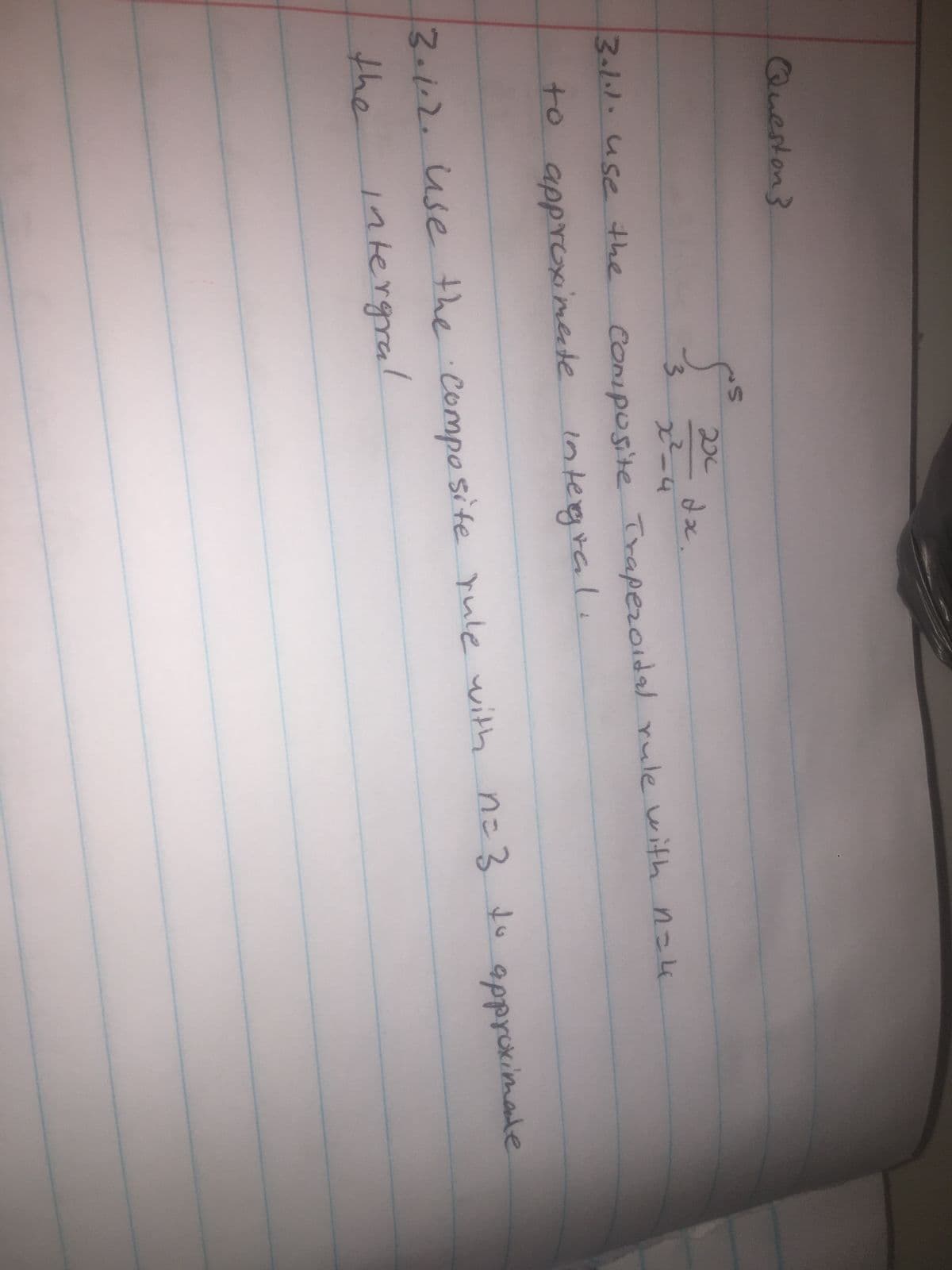 Queston}
عبر
5² 2x de
x²=4
3
Composite Trapezoidal rule with n=4
3.1.1. use the
to approximate integral.
the composite rule with n=3 to approximate
13.1.2. Use no
intergral
the