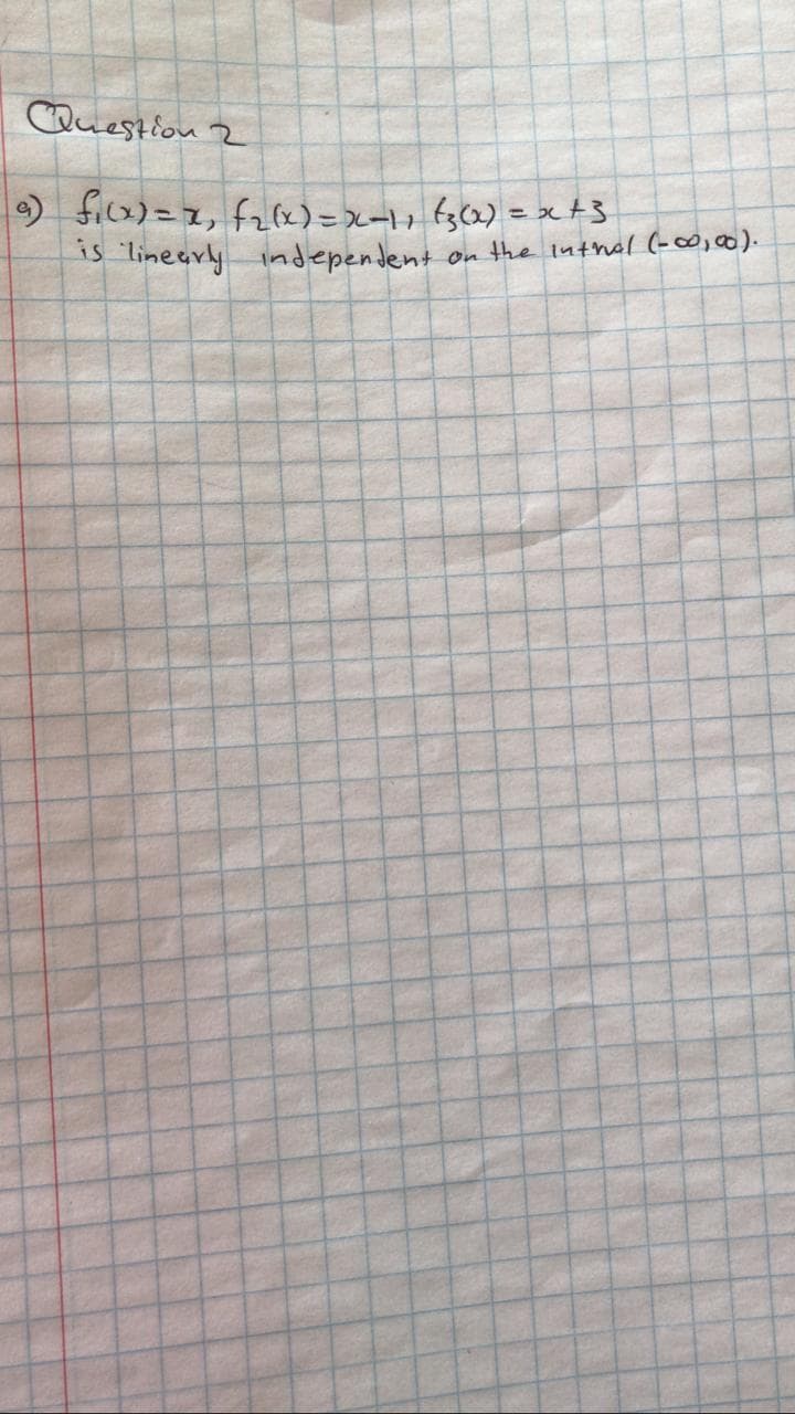 Question 2
a) f₁(x) = x, f₂(x) = x-11 (3(x) = x+3
is linearly independent
on the inthal (-∞0,00).