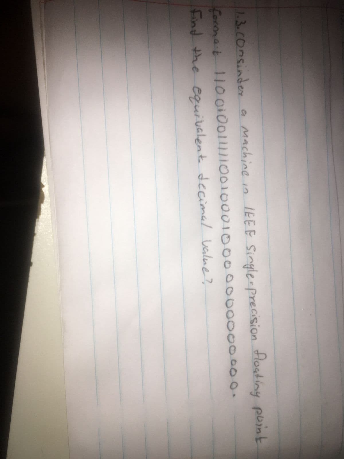 Machine
e
1.3.COnsinder
format
Find the decimal value?
IEEE Single-precision floating point
11001001111100100010000000000000.
equivalent