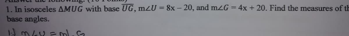 1. In isosceles AMUG with base UG, mLU = 8x - 20, and m2G = 4x + 20. Find the measures of th
base angles.
