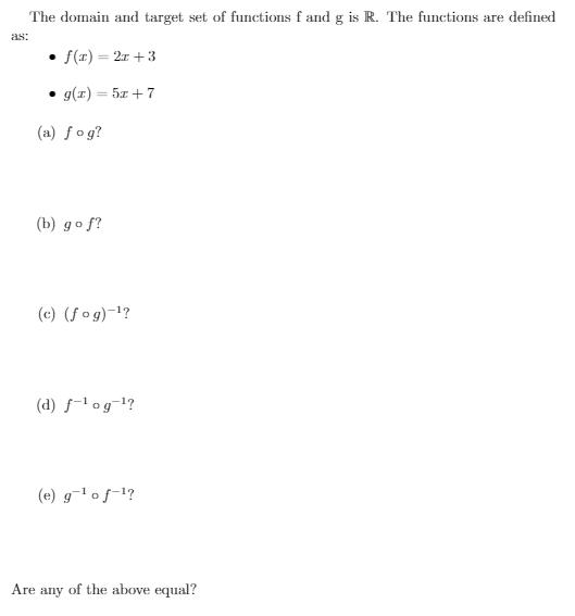 The domain and target set of functions f and g is R. The functions are defined
as:
• S(r) = 2r +3
• g(z) = 5x +7
(a) ƒog?
(b) go f?
(c) (fog)-1?
(d) f-l og¬1?
(e) g¯' oƒ-1?
Are any of the above equal?
