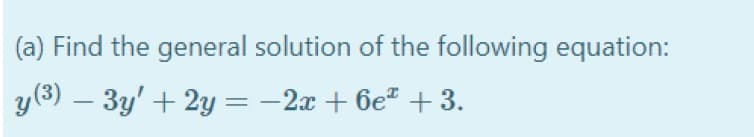 (a) Find the general solution of the following equation:
y(3) – 3y' + 2y =-
-2x + 6e + 3.

