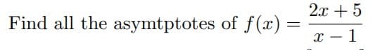 2х + 5
Find all the asymtptotes of ƒ(x)
x –
1
