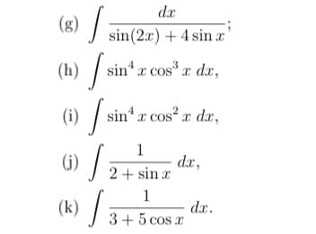 d.x
(8) /
sin(2x) + 4 sin x
(h) / sin*x cos*.
x dr,
(i) / sin*z cos .
cos² x dx,
1
6) /
(k) /
(i)
dr,
2+ sin x
1
dx.
3+ 5 cos x
