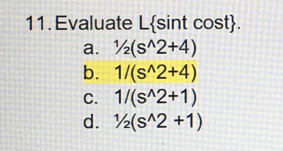 11. Evaluate L{sint cost}.
a. (s^2+4)
b. 1/(s^2+4)
c. 1/(s^2+1)
d. (s^2 +1)