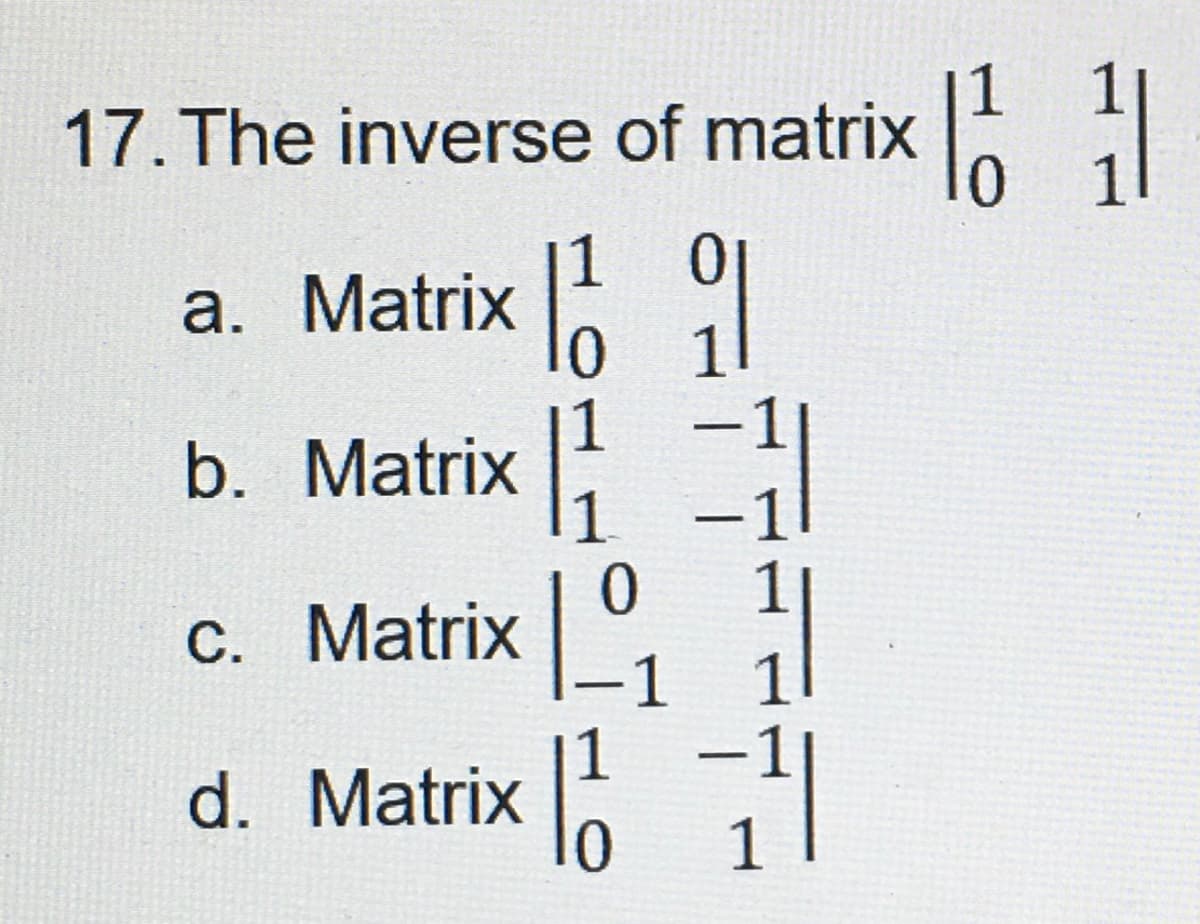 17. The inverse of matrix |
a. Matrix
|
b.
Matrix ¹
C.
1
0
Matrix |
d. Matrix
H
=11
₁
11 11