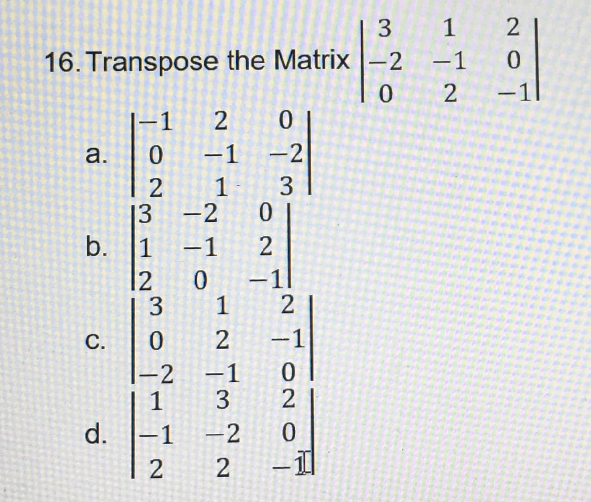 3
16. Transpose the Matrix-2
a.
b.
C.
d.
TONO
13
12
2
3
0
1-2
1
-1
2
2
-1
1
-2
-1
0
1
2
-1
3
-2
2
0
-2
3
0
2
-11
2
-1
0
2
0
-1
0
1
-1
2
NOT