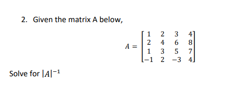 2. Given the matrix A below,
Solve for IAI-¹
A =
2
-1
2432
ܚ ܗ ܗ ܨ
-3
487+