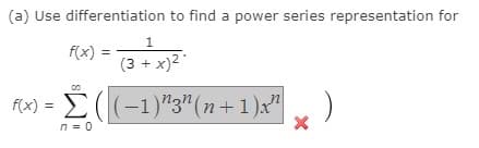 (a) Use differentiation to find a power series representation for
1
(3 + x)²·
Σ((-1) "3" (n+1)x²¹
n=0
f(x) =
f(x)
00