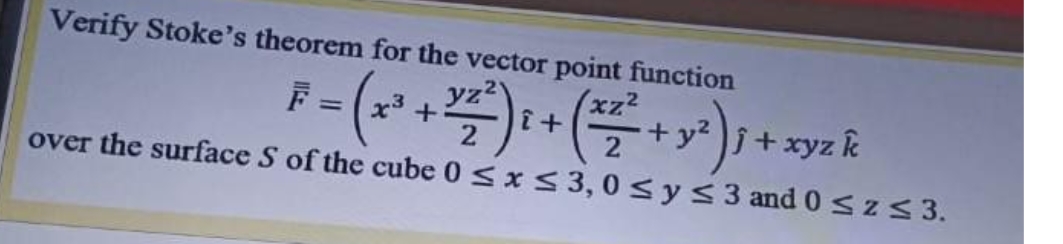 Verify Stoke's theorem for the vector point function
F = x3 +
2
yz2
(xz²
+ y? j+ xyz k
%3D
2
over the surface S of the cube 0 <x< 3, 0 <ys3 and 0 sz< 3.
