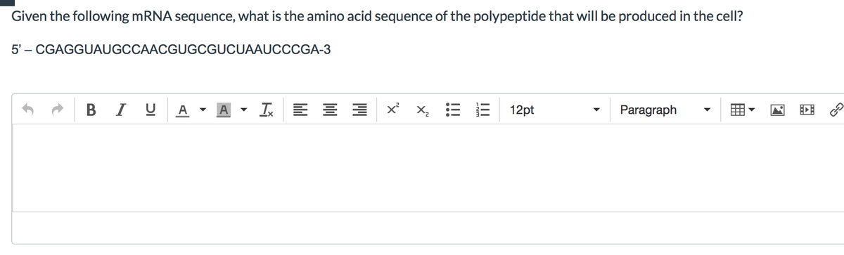 Given the following mRNA sequence, what is the amino acid sequence of the polypeptide that will be produced in the cell?
5' – CGAGGUAUGCCAACGUGCGUCUAAUCCCGA-3
B I U
x x,
12pt
Paragraph
A
II
!!!

