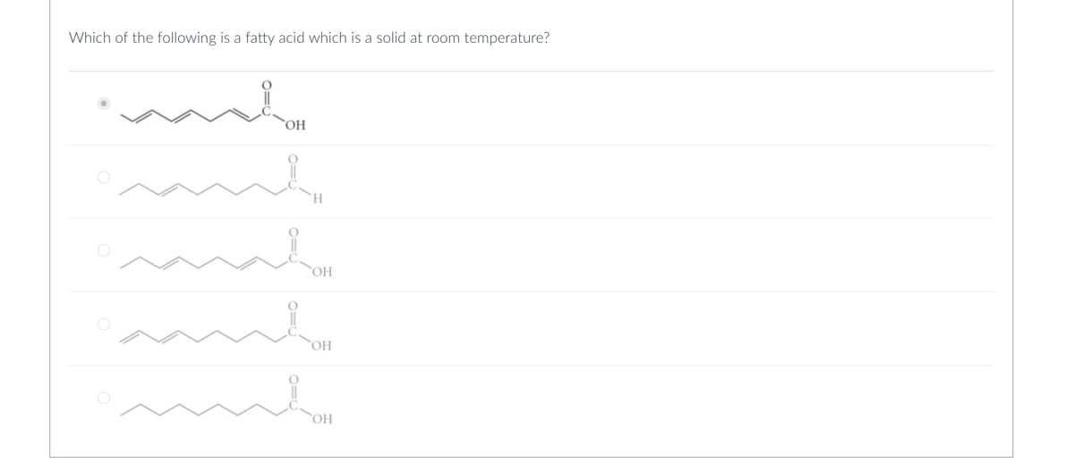 Which of the following is a fatty acid which is a solid at room temperature?
OH
H.
OH
OH
