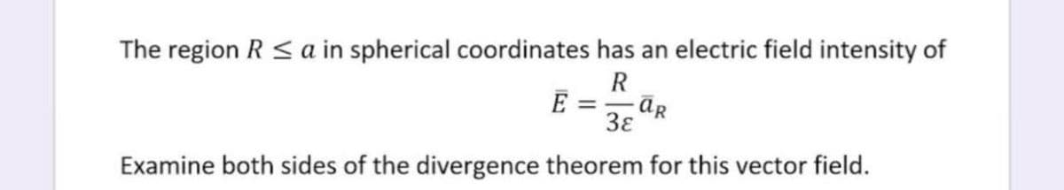 The region R < a in spherical coordinates has an electric field intensity of
R
E =, āR
38
Examine both sides of the divergence theorem for this vector field.
