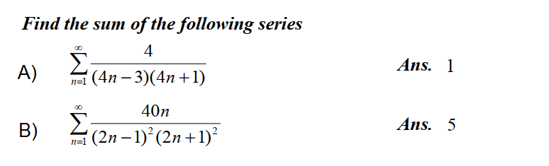 Find the sum of the following series
4
Σ
Ans. 1
A)
a (4n – 3)(4n+1)
|
40n
Σ
'(2n – 1)° (2n +1)²
Ans. 5
B)
n=1
