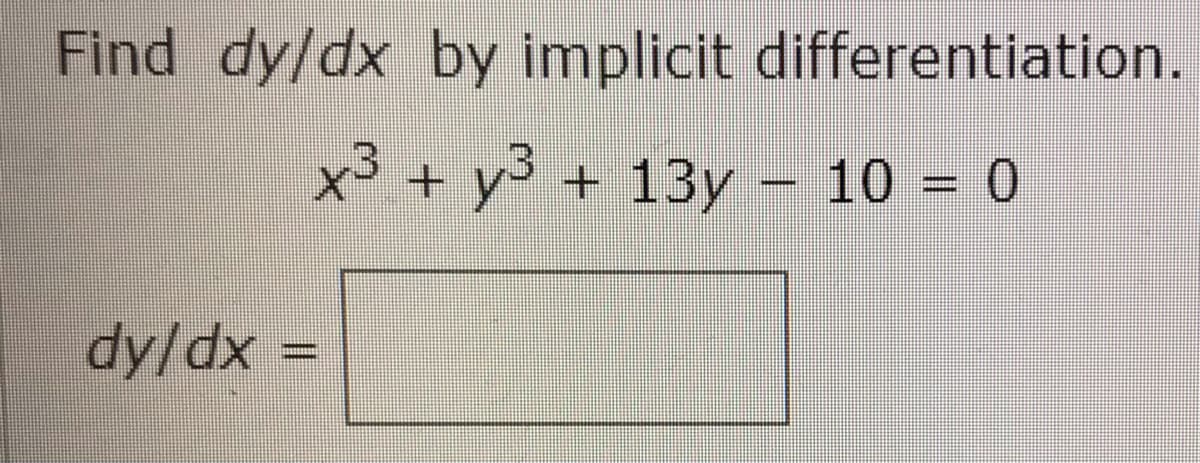 Find dy/dx by implicit differentiation.
x3 + y3 + 13y – 10 = 0
dy/dx =

