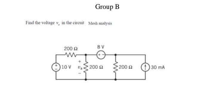 Group B
Find the voltage v, in the circuit Mesh analysis
200 2
8 V
10 V
200 2
200 2
30 mA
