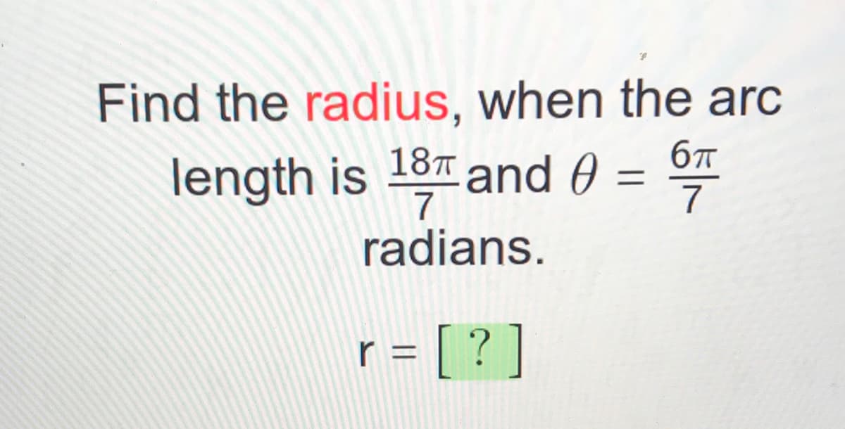 Find the radius, when the arc
6T
length is 18 and 0
radians.
r = [ ? ]
