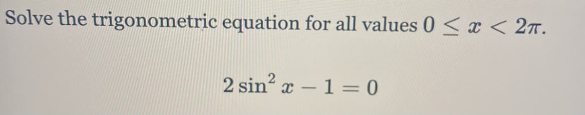 Solve the trigonometric equation for all values 0<x < 2T.
2 sin x – 1 = 0
