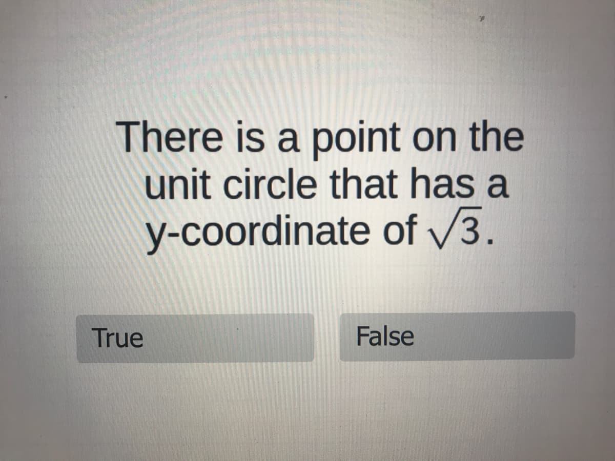 There is a point on the
unit circle that has a
y-coordinate of V3.
True
False
