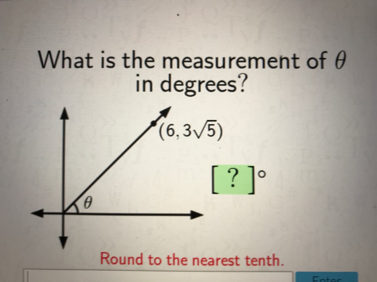 What is the measurement of 0
in degrees?
(6,3V5)
[?]°
Round to the nearest tenth.
Enter

