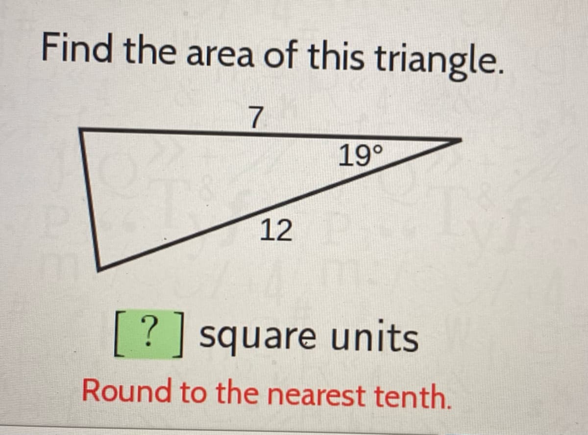 Find the area of this triangle.
19°
12
[? ] square units
Round to the nearest tenth.
