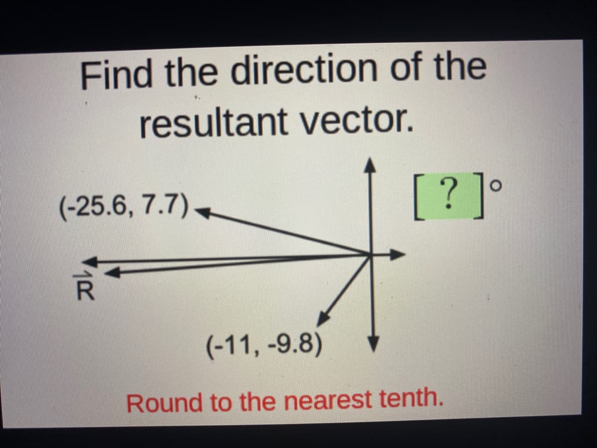 Find the direction of the
resultant vector.
(-25.6, 7.7)-
[? ]°
(-11, -9.8)
Round to the nearest tenth.
