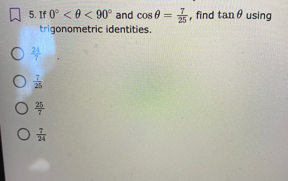 A 5. If 0° < 0 < 90° and cos 0 =
find tan 0 using
25
trigonometric identities.
24
7
25
25
24
