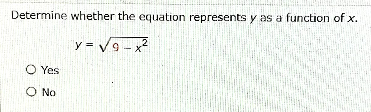Determine whether the equation represents y as a function of x.
y = V 9 - x
O Yes
O No
