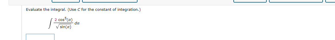Evaluate the integral. (Use C for the constant of integration.)
2 cos (a)
da
sin(a)
