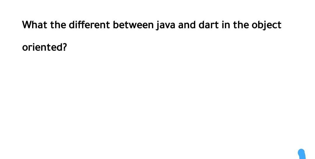 What the different between java and dart in the object
oriented?
